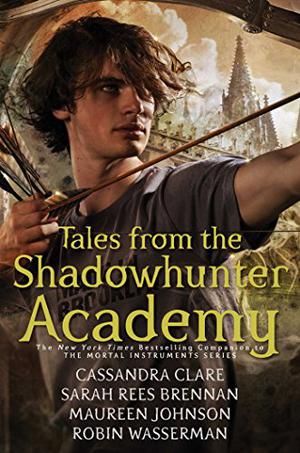 Tales from the Shadowhunter Academy by Cassandra Clare, Sarah Rees Brennan, Maureen Johnson, Robin Wasserman