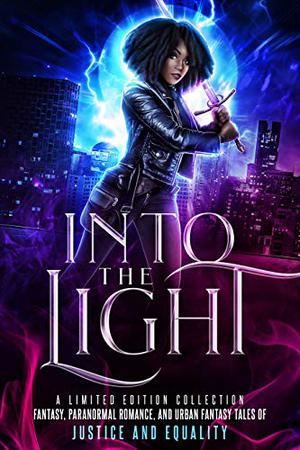 Into the Light: A Limited Edition Collection - Fantasy, Paranormal Romance, and Urban Fantasy Stories of Justice and Equality by N.R. Larry, Margo Bond Collins, Krystal Pena, Cali Mann, J.P. Uvalle, Meredith Medina, Quirah Casey, Stephany Wallace, Eva Blackwing, Fatima Fayez, Stacey Jaine McIntosh, Alicia Ellis, Mikki Noble, T.K. Eldridge, Céline Glaude, Holly Ice