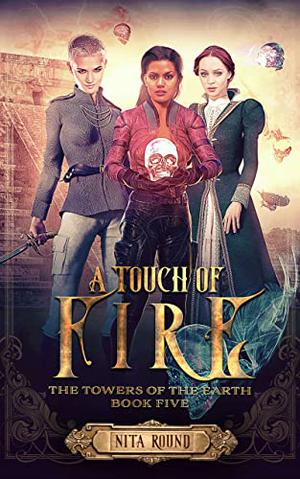 A Touch of Fire: The Towers of the Earth Book Five by Nita Round