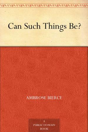 Can Such Things Be? by Ambrose Bierce