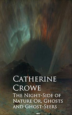 The Night-Side of Nature Or, Ghosts and Ghost-Seers by Catherine Crowe