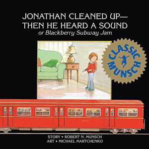 Jonathan Cleaned Up — Then He Heard a Sound: Or Blackberry Subway Jam by Robert Munsch