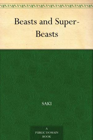 Beasts and Super-Beasts by Saki