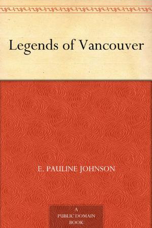 Legends of Vancouver by E. Pauline Johnson