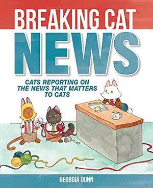 Breaking Cat News: Cats Reporting on the News that Matters to Cats (Breaking Cat News #1)