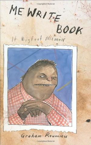 Me Write Book: It Bigfoot Memoir by Graham Roumieu