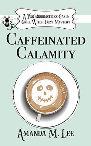 Caffeinated Calamity by Amanda M. Lee