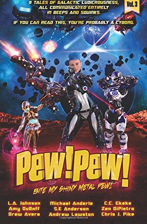 Pew! Pew! Volume 3: Bite My Shiny Metal Pew! by L.A. Johnson, Chris J. Pike, Michael Anderle, Zen DiPietro, C.C. Ekeke, Andrew Lawston, S.E Anderson, Drew Avera, Amy DuBoff, M.D. Cooper, Christian Kallias