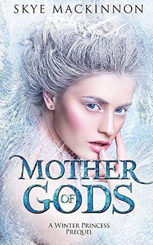 Mother of Gods: A Winter Princess Prequel by Skye MacKinnon