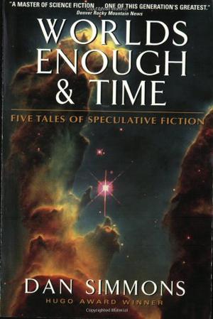 Worlds Enough & Time: Five Tales of Speculative Fiction by Dan Simmons