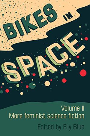 Bikes in Space: More Feminist Bicycle Science Fiction by Elly Blue