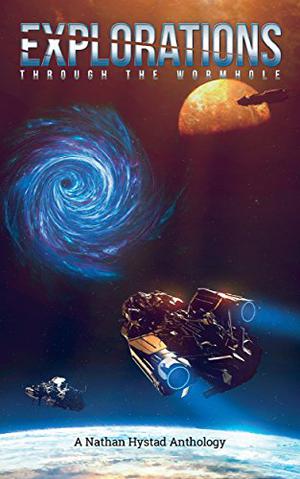 Explorations: Through the Wormhole by Nathan Hystad, Ralph Kern, P.P. Corcoran, Chris Guillory, Rosie Oliver, P.J. Strebor, Josh Hayes, Richard Fox, Jo Zebedee, Thaddeus White, Charlie Pulsipher, Jacob Cooper, Shellie Horst, Stephen Palmer, Stephen Moss
