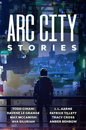 Arc City Stories  (a cyberpunk anthology) by Todd Cinani, J.L. Aarne, Davene Le Grange, Patrick Tillett, Max McCamish, Tracy Cross, Ava Silurian, Amber Benbow