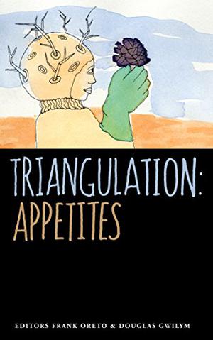 Triangulation: Appetites by Frank Oreto, Douglas Gwilym, Holly Schofield, Belle Wong, C.R. Beideman, Rhonda Eikamp, Jack Lothian, Frances Pauli, Katherine Quevedo, Erica Ruppert, C.R. Hodges, Michael Robertson, Kevin M. Folliard, Blaize M. Kaye, Alter S. Reiss, Tom Marcinko, N.G. Lancaster, Melissa Mead, Thomas Pask, Jason J. McCuiston, Jeffrey B. Burton, K.G. Anderson, Angus Cervantes