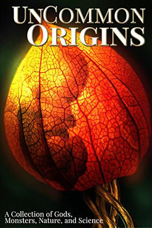 UnCommon Origins: A Collection of Gods, Monsters, Nature, and Science by P.K. Tyler, Rhoads Brazos, N. Caelum, Sacha Hope, Deanne Charlton, J.D. Harpley, E.L. Johnson, Michele Tracy Berger, Samuel Peralta, Jo West, Jonathan Cromack, D.L. Orton, Nillu Nasser, Erica Ruhe, Laxmi Hariharan, Brent Meske, Robert Allen Lupton, Daniel Arthur Smith, Zig Zag Claybourne, Shebat Legion, Melanie Lamaga, Rebecca Poole, J.D. Astra