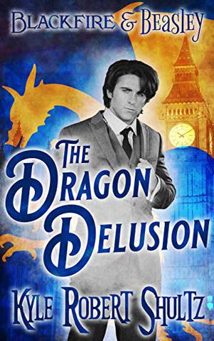 The Dragon Delusion: A Blackfire and Beasley Story by Kyle Robert Shultz