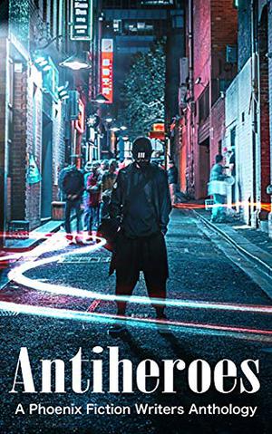 Antiheroes by Kyle Robert Shultz, E.B. Dawson, Faye Fite, Beth Wangler, Nate Philbrick, J.E. Purrazzi, K.L. + Pierce, K.L.+ Pierce