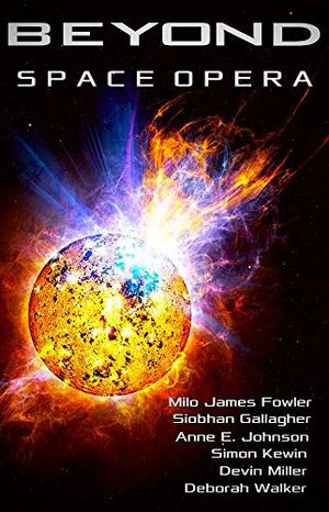 Beyond: Space Opera by Milo James Fowler, Siobhan Gallagher, Anne E. Johnson, Simon Kewin, Devin Miller, Deborah Walker