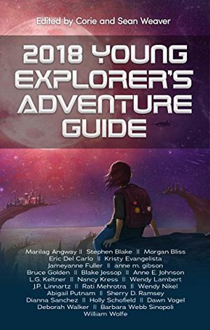 2018 Young Explorer’s Adventure Guide by Corie Weaver, Marilag Angway, Stephen Blake, Morgan Bliss, Eric del Carl, K.L. Evangelista, Jameyanne Fuller, anne m. gibson, Bruce Golden, Blake Jessop, Anne E. Johnson, L.G. Keltner, Nancy Cress, Wendy Lambert, J.P. Linnartz, Rati Mehrotra, Wendy Nikel, Abigail Putnam, Sherry D. Ramsey, Dianna Sanchez, Holly Schofield, Dawn Vogel, Deborah Walker, Barbara Webb Sinopoli, William Wolfe, Emily Lakdawalla, Jacki Price