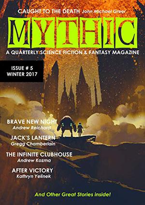 Mythic #5: Winter 2017  (Volume 5) by Shaun Kilgore, John Michael Greer, Kathryn Yelinek, Gregg Chamberlain, Dave Ring, Scott Beggs, Mike Adamson, Andrew Reichard, Chris Pearce, Andrew Kozma, D.A. D’Amico, John Sykes