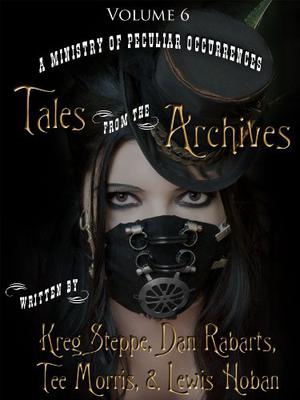A Ministry of Peculiar Occurrences: Tales from the Archives, Volume 6 (Ministry of Peculiar Occurrences #anthology 6)