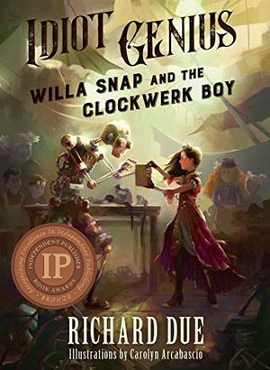 Idiot Genius: Willa Snap and the Clockwerk Boy by Richard Due