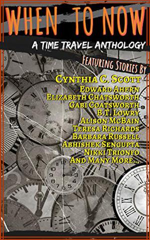 When to Now: A Time Travel Anthology by Alison McBain, Cynthia C. Scott, Edward Ahern, Elizabeth Chatsworth, Gabi Coatsworth, B.T. Lowry, Teresa Richards, Barbara Russell, Abhishek Sengupta, Nikki Trionfo, Eddie Cantrell, Jacqueline Masumian, Robert Tomaino, P.C. Keeler, Leslie Burton-Lopez, M.K. Beutymhill, P.M. Ray