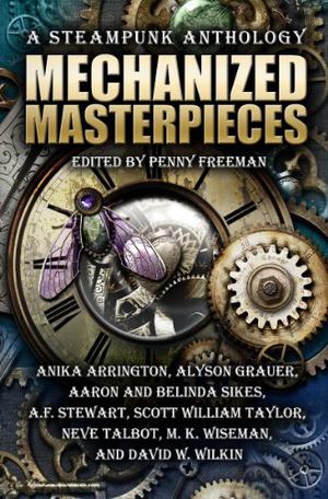 Mechanized Masterpieces: a Steampunk Anthology by Penny Freeman, A.F. Stewart, Aaron Sikes, Belinda Sikes, Alyson Grauer, Anika Arrington, David W. Wilkin, M.K. Wiseman, Neve Talbot, Scott William Taylor