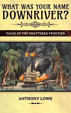 What Was Your Name Downriver? by Anthony Lowe