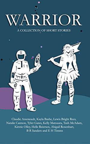 Warrior by Antonica Jones, Claudie Arseneault, Kayla Bashe, Ennis Rook Bashe, Natalie Cannon, Tyler Gates, Kelly Matsuura, Tash McAdam, Kirstie Olley, Helle Reiersen, Lewis Bright Rees, Abigail Rosenhart, B.R. Sanders, E.H. Timms