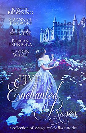 Five Enchanted Roses by Anne Elisabeth Stengl, Kaycee Browning, Savannah Jezowski, Jenelle Leanne Schmidt, Dorian Tsukioka, Hayden Wand