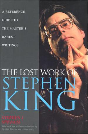 The Lost Work Of Stephen King: A Guide to Unpublished Manuscripts, Story Fragments, Alternative Versions, andOddities by Stephen J. Spignesi