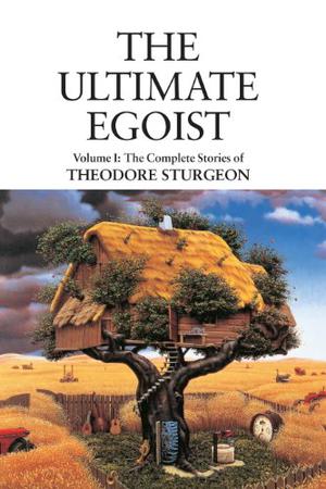 The Complete Stories of Theodore Sturgeon, Volume 1: The Ultimate Egoist by Theodore Sturgeon, Ray Bradbury, Arthur C. Clarke, Gene Wolfe