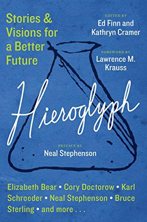 Hieroglyph: Stories and Visions for a Better Future by Ed Finn, Kathryn Cramer, Neal Stephenson, Lawrence M. Krauss, Elizabeth Bear, Cory Doctorow, Karl Schroeder, Bruce Sterling, Brenda Cooper, Madeline Ashby, Annalee Newitz, Vandana Singh, Gregory Benford, Charlie Jane Anders, David Brin, Paul C.W. Davies, Kathleen Ann Goonan, Lee Konstantinou, Rudy Rucker, James L. Cambias, Geoffrey A. Landis