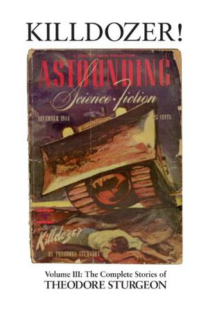 The Complete Stories of Theodore Sturgeon, Volume III: Killdozer! by Theodore Sturgeon, Robert Silverberg, Robert A. Heinlein