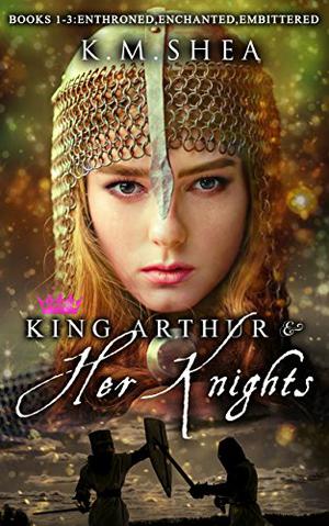 King Arthur and Her Knights: Enthroned / Enchanted / Embittered (King Arthur and Her Knights #1-3)