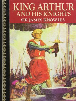King Arthur & His Knights by James Knowles, Thomas Malory
