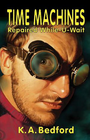 Time Machines Repaired While-U-Wait by K.A. Bedford