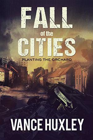 Fall of the Cities: Planting the Orchard by Vance Huxley