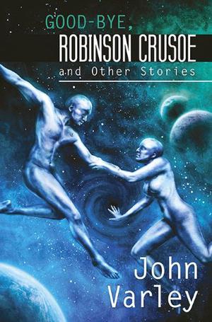 Good-Bye, Robinson Crusoe and Other Stories by John Varley