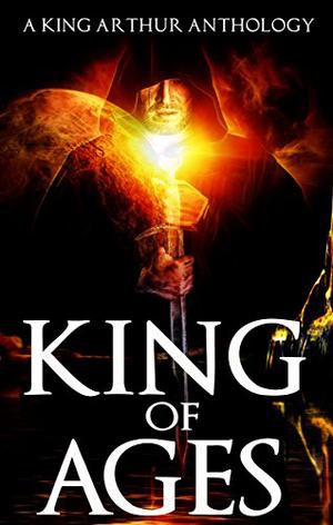 King of Ages: A King Arthur Anthology by Paola K. Amaras, Patrick S. Baker, Josh Brown, Dale W. Glaser, Doug Goodman, Philip Kuan, David W. Landrum, P. Andrew Miller, Mike Morgan, Alex Ness, C.A. Rowland, David Wiley, Joanna Michal Hoyt