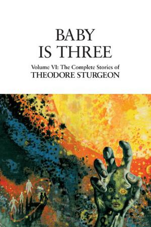 The Complete Stories of Theodore Sturgeon, Volume VI: Baby Is Three (The Complete Stories of Theodore Sturgeon #6)