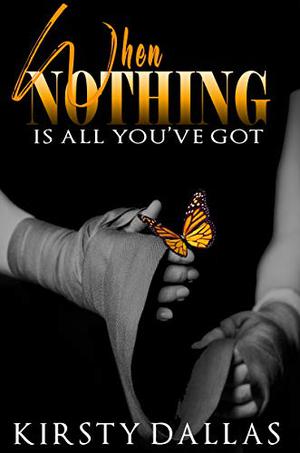 When Nothing Is All You've Got by Kirsty Dallas