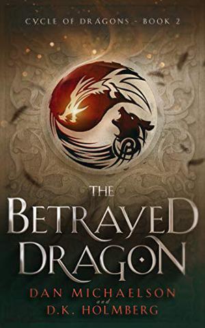 The Betrayed Dragon by Dan Michaelson, D.K. Holmberg