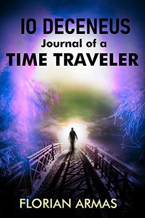 Io Deceneus: Journal of a Time Traveler by Florian Armas