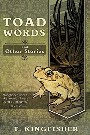 Toad Words And Other Stories by T. Kingfisher