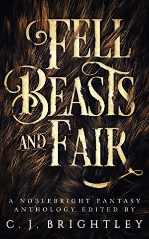 Fell Beasts and Fair by C.J. Brightley, Leslie J. Anderson, C.A. Barrett, Terri Bruce, Aaron DaMommio, M.C. Dwyer, Anthony W. Eichenlaub, Francesca Forrest, Chloe Garner, W.R. Gingell, Lora Gray, Kelly A. Harmon, Tom Howard, Rollin Jewett, Tom Jolly, Samuel Marzioli, Amanda Nargi, Aimee Ogden, Beth Powers, Darrell J. Pursiful, Charles D. Shell, April Steenburgh, Alena Sullivan, Troy Tang