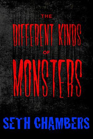 The Different Kinds Of Monsters by Seth Chambers