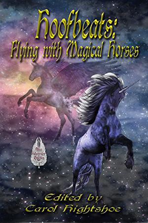 Hoofbeats: Flying with Magical Horses by Carol Hightshoe, Amanda Faith, J.A. Campbell, Rie Sheridan Rose, Liam Hogan, Vonnie Winslow Crist, Wayland Smith, Rebecca McFarland-Kyle, Misha Nogha, L.J. Bonham, Noel Ayers, Sanan Kolva, M.H. Bonham, April Douglas, Melodie Bolt, Cynthia Ward, Dana Bel, Steve Ruskin, F.J. Bergmann