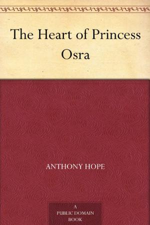 THE HEART OF PRINCESS BY ANTHONY HOPE Classic Edition Annotated Illustrations: Classic Edition Annotated Illustrations (The Ruritania Trilogy #1)